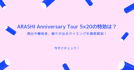 ARASHI Anniversary Tour 5×20の特効は?演出や爆発音、銀テが出るタイミングを徹底解説!