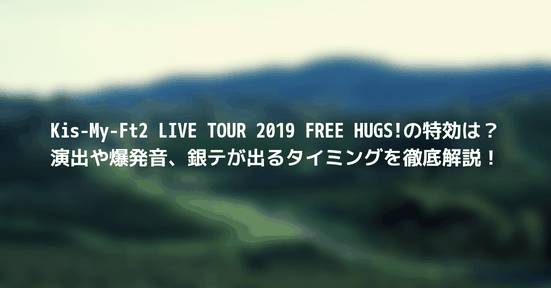 【閲覧注意】Kis-My-Ft2 LIVE TOUR 2019 FREE HUGS!の特効は?演出や爆発音、銀テが出るタイミングを徹底解説!