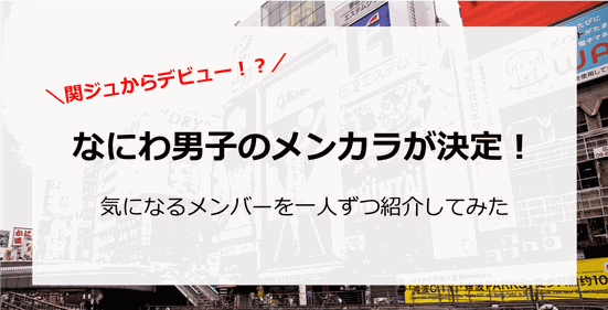 なにわ男子のメンカラが決定!関ジュからデビューか?メンバーを一人ずつ紹介してみた