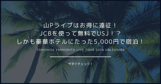 【大阪京都】山Pライブはお得に遠征!JCBを使って無料でUSJ!?しかも豪華ホテルにたった5,000円で宿泊!