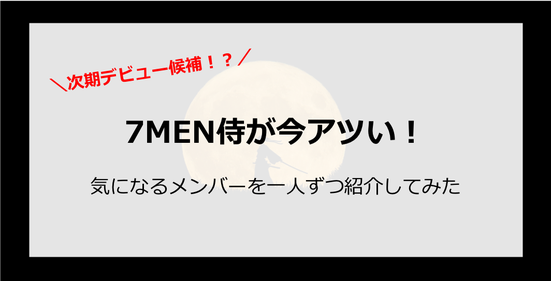 7MEN侍が今アツい!キンプリバックで次期デビュー候補だと話題に?メンバーを紹介してみた