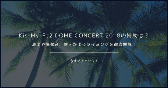 【閲覧注意】Kis-My-Ft2 DOME CONCERT 2018の特効は?演出や爆発音、銀テが出るタイミングを徹底解説!