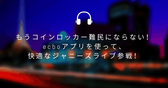 【ジャニオタ】もうコインロッカー難民にならない!ecboアプリを使って、快適なジャニーズライブ参戦!