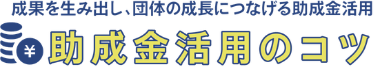 成果を生み出し、団体の成長につなげる助成金活用「助成金活用のコツ」