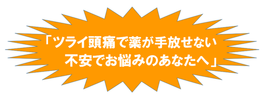 ツライ頭痛で薬が手放せない不安でお悩みのあなたへ