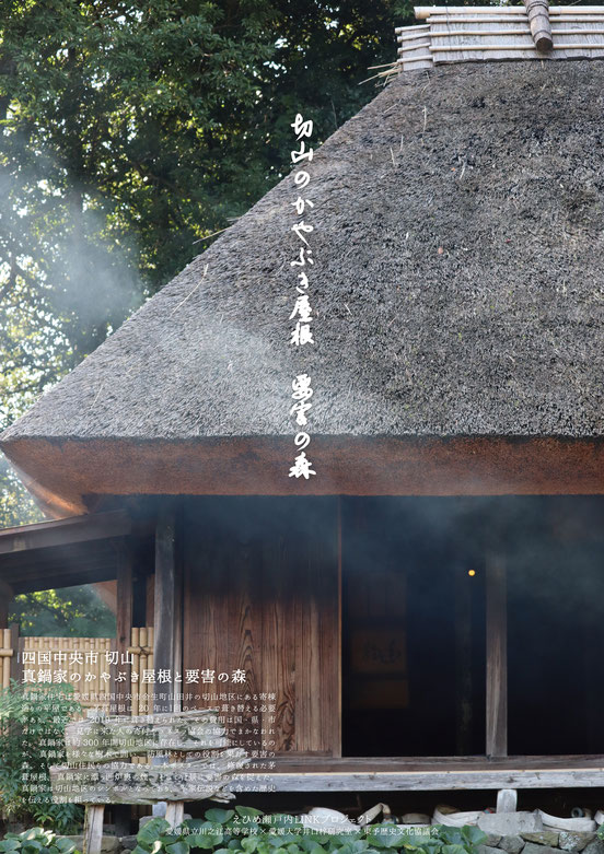 川之江高等学校と愛媛大学が真鍋家住宅をテーマに制作したポスター。タイトルは「切山のかやぶき屋根 要害の森」、撮影場所は「四国中央市切山」。真鍋家住宅は愛媛県四国中央市金生町山田井の切山地区にある寄棟造りの平屋である。20年に1回のペースで葺き替える必要があり、最近では2019年に葺き替えられた。その費用は国・県・市だけではなく、見学に来た人の寄付やユネスコ協会の協力でまかなわれた。真鍋家は約300年間切山地区に存在し、それを可能にしているのが、真鍋家を様々な樹木で囲い、防風林としての役割を果たす要害の森。