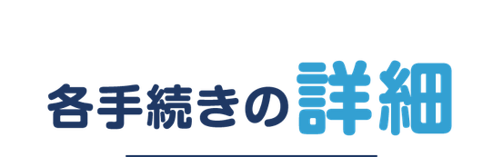 【見出しバナー】各お手続きの詳細