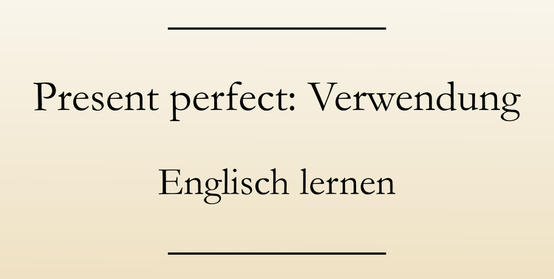 Englisch Grammatik lernen, present perfect, Verwendung, Signalwörter