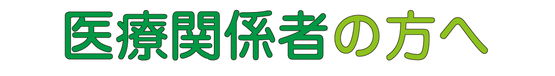医療関係者の方へ