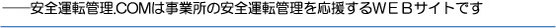 安全運転管理.COMは事業所の安全運転管理を応援するＷＥＢサイトです　交通安全　事故防止　安全運転管理　運行管理　教育資料　ドライバー教育　運転管理