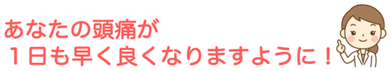 あなたの頭痛が１日も早く良くなりますよう願っています！