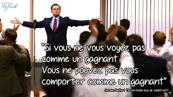 "Si vous ne vous voyez pas comme un gagnant, vous ne pouvez pas vous comporter comme un gagnant" Jordan Belfort