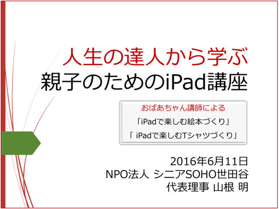☆今日現在の案です。その心は、人生の達人であるおばあちゃん講師からiPad講座を通して若いお母さんやお父さんに子供との接し方や育て方を体得してもらいたい。