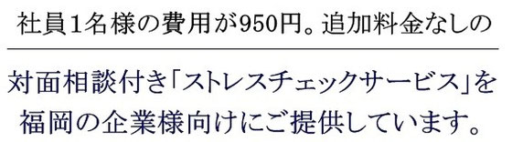 社員1名様の費用が950円。追加料金なしの対面相談付き「ストレスチェックサービス」を福岡の企業様向けにご提供しております。