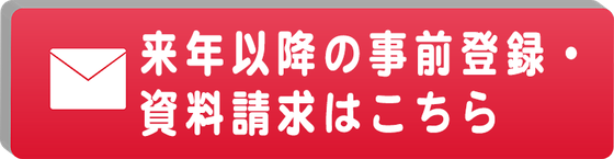 来年以降の事前登録・資料請求はこちら