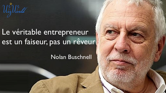 "Le véritable entrepreneur est un faiseur, pas un rêveur." Nolan Buschnell