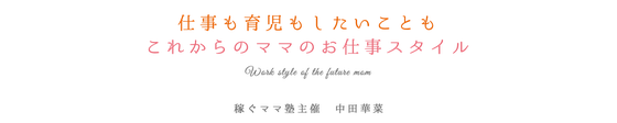 仕事も育児もしたいことも　これからのママのお仕事スタイル　稼ぐママ塾主催　中田かな