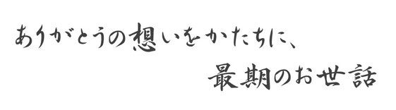 ありがとうの想いをかたちに、最期のお世話