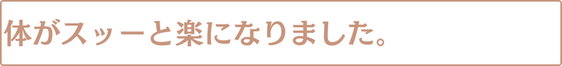 身体がスーっと楽になりました