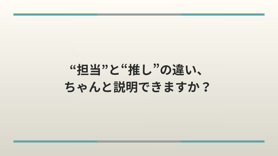 “担当”と“推し”の違い、ちゃんと説明できますか？
