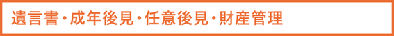 遺言書・成年後見・任意後見・財産管理