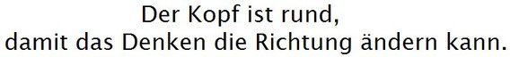 Der Kopf ist rund, damit das Denken die Richtung ändern kann. - Francis Picabia