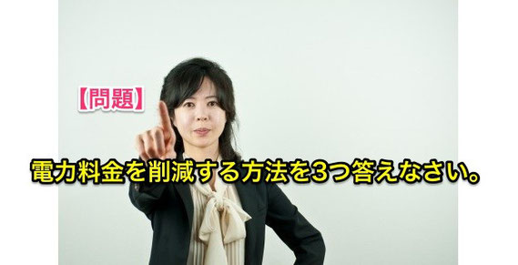 【問題】電気料金を削減する方法を3つ 答えなさい。