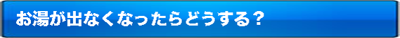 お湯が出なくなったらどうする?