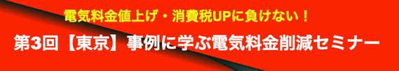 第3回電気料金削減セミナー【3/20 郡山】電気料金値上げ・消費税UPに負けない! 事例に学ぶ電気料金削減セミナー