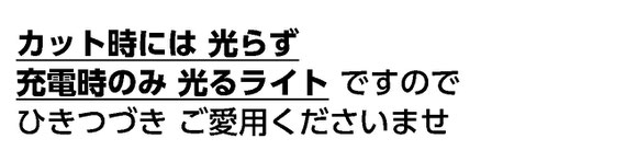 カット時には 光らず 充電時のみ 光るライト ですので ひきつづき ご愛用くださいませ