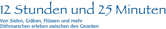 12 Stunden und 25 Minuten – Von Sielen, Gräben, Flüssen und mehr. Dithmarschen erleben zwischen den Gezeiten