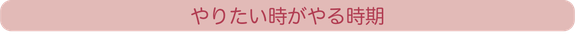 やりたい時がやる時期