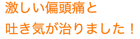 激しい偏頭痛と吐き気が治りました