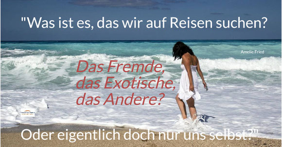 Reisen-Selbstfindung: Was ist es, das wir auf Reisen suchen? Das Fremde, das Exotische, das Andere? Oder eigentlich doch nur uns selbst? - Spruchbild der Praxis für Psychotherapie, Barbara Schlemmer Dipl. Psychologin 