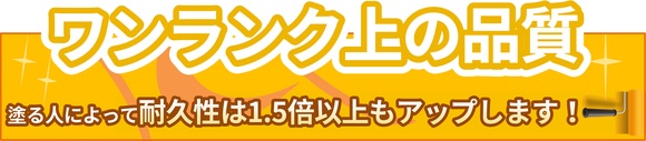 ワンランク上の品質塗る人によって耐久性は1.5倍以上もアップします！