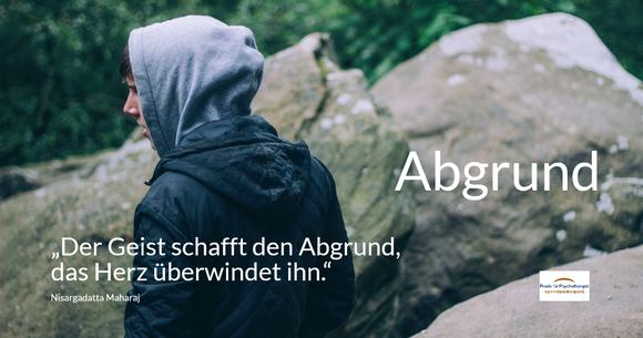 Abgrund - „Der Geist schafft den Abgrund, das Herz überwindet ihn.“ (Nisargadatta Maharaj)Spruchbild der Praxis für Psychotherapie, Barbara Schlemmer, Dipl. Psychologin
