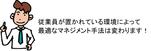 従業員が置かれている環境によって最適なマネジメント手法は変わります!