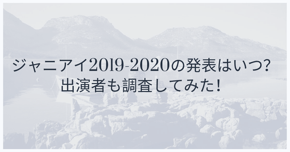 ジャニアイ2019-2020の発表はいつ?ジャニアイの出演者や公演日程も調査!