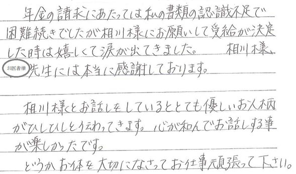 障害年金の請求にあたっては私の書類の認識不足で困難続きでしたが相川様にお願いして受給が決定した時は、嬉しくて涙が出てきました。相川様、お医者様には本当に感謝しております。相川様とお話しをしているととても優しいお人柄がひしひしと伝わってきます。心が和んでお話しする事が楽しかったです。どうかお体を大切になさってお仕事頑張ってください。化学物質過敏症のお客様