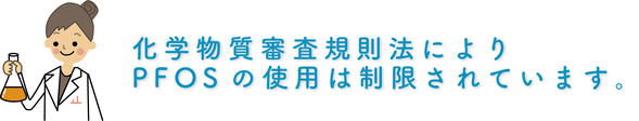 科学物質審査規則法よりPFOSの使用は禁止されています