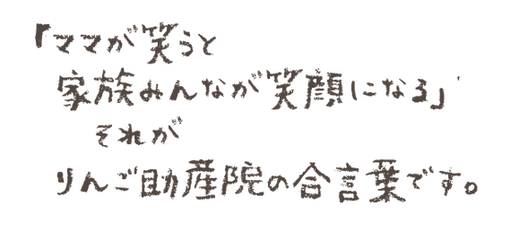 ママが笑うと家族みんなが笑顔になる。それがりんご助産院の合言葉です。