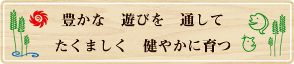 保育目標「豊かな　遊びを　通して　たくましく　健やかに育つ」