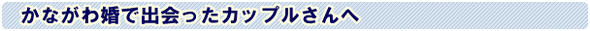 かながわ婚で出会ったカップルさんへ