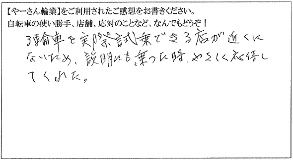 ３輪車を実際に試乗できる店が近くにないため、説明にも、乗った時、やさしく応対してくれた。