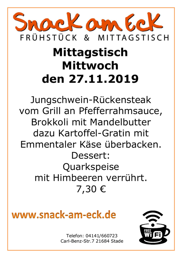 Mittagstisch am Mittwoch den 27.11.2019: Jungschwein-Rückensteak vom Grill an Pfefferrahmsauce, dazu Brokkoli mit Mandelbutter dazu Kartoffel-Gratin mit Emmentaler Käse überbacken. Dessert: Quarkspeise mit Himbeeren verrührt. 7,30 €
