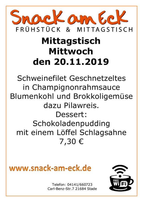 Mittagstisch am Mittwoch den 20.11.2019: Schweinefilet Geschnetzeltes in Champignonrahmsauce mit Blumenkohl und Brokkoligemüse dazu Pilawreis. Dessert: Schokoladenpudding mit einem Löffel Schlagsahne  7,30 €