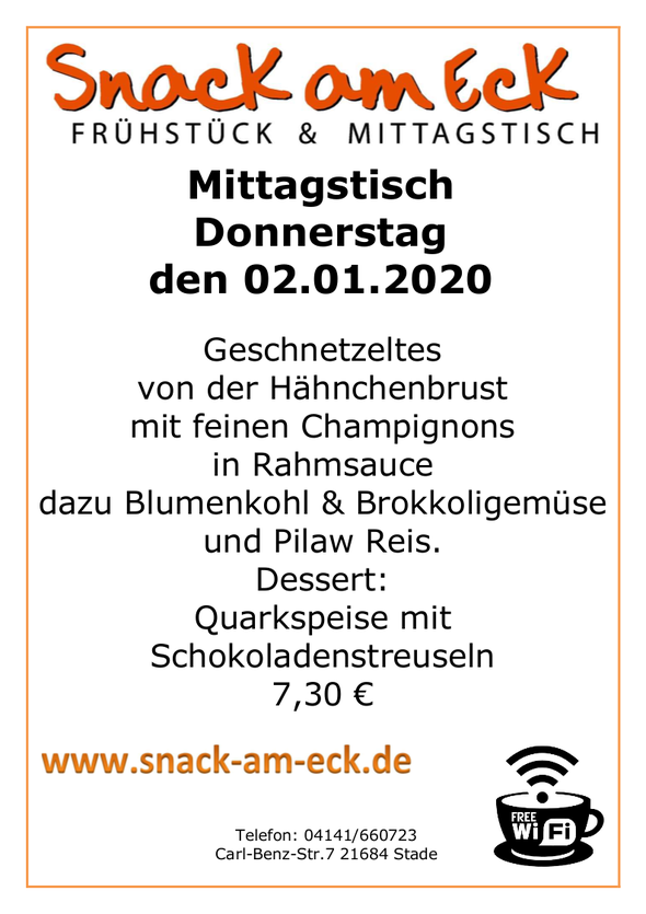Mittagstisch am Donnerstag den 02.01.2020: Geschnetzeltes von der Hähnchenbrust mit feinen Champignons in Rahmsauce dazu Blumenkohl & Brokkoligemüse und >Pilaw Reis. Dessert: Quarkspeise mit Schokoladenstreusel 7,30