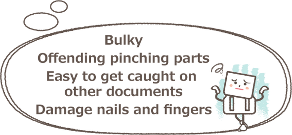 かさばる、つまむ部分が邪魔、他の書類に引っ掛かる、爪や指を痛める
