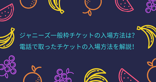 ジャニーズ一般枠チケットの入場方法は?電話で取ったチケットの入場方法を解説!