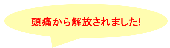 15年悩んだ頭痛がなくなりました！